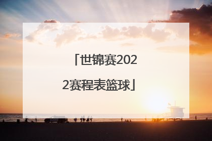 「世锦赛2022赛程表篮球」世锦赛2022赛程表篮球中国对澳大利亚
