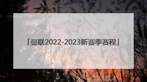 「曼联2022-2023新赛季赛程」2022赛季曼城vs曼联录像