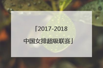 「2017-2018中国女排超级联赛」2017-2018中国女排超级联赛天津半决赛回放