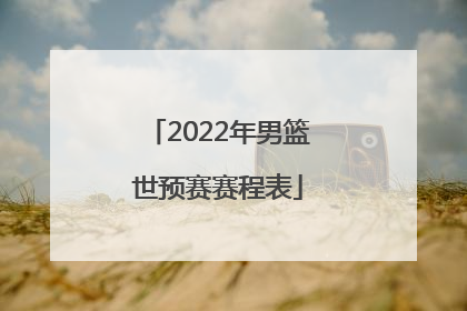 「2022年男篮世预赛赛程表」2022年男篮世预赛中国对日本