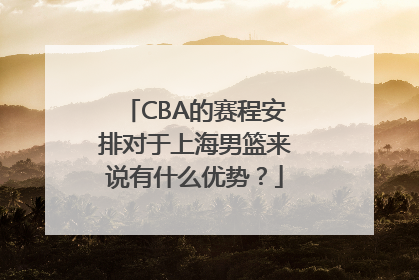 CBA的赛程安排对于上海男篮来说有什么优势？