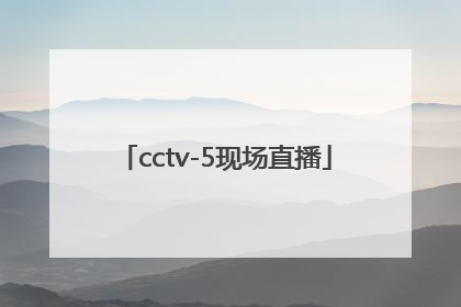 「cctv-5现场直播」cctv5现场直播观看正在直播