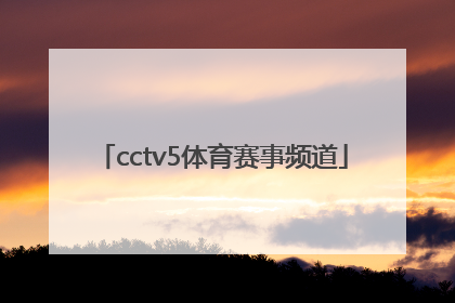「cctv5体育赛事频道」央视体育频道5+赛事频道直播