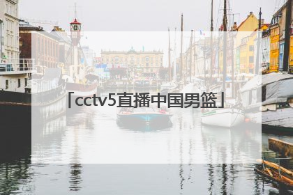 「cctv5直播中国男篮」中国男篮今晚比赛直播回放