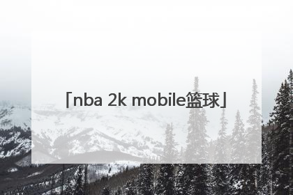 「nba 2k mobile篮球」nba 2k mobile篮球安卓